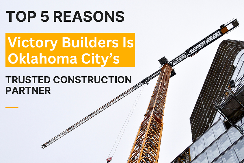 Top 5 Reasons Victory Builders Is Oklahoma City’s Trusted Construction Partner