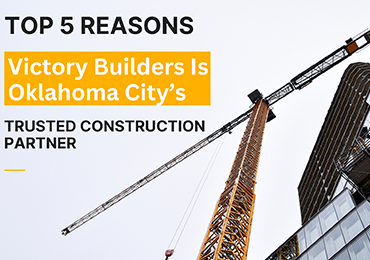 Top 5 Reasons Victory Builders Is Oklahoma City’s Trusted Construction Partner