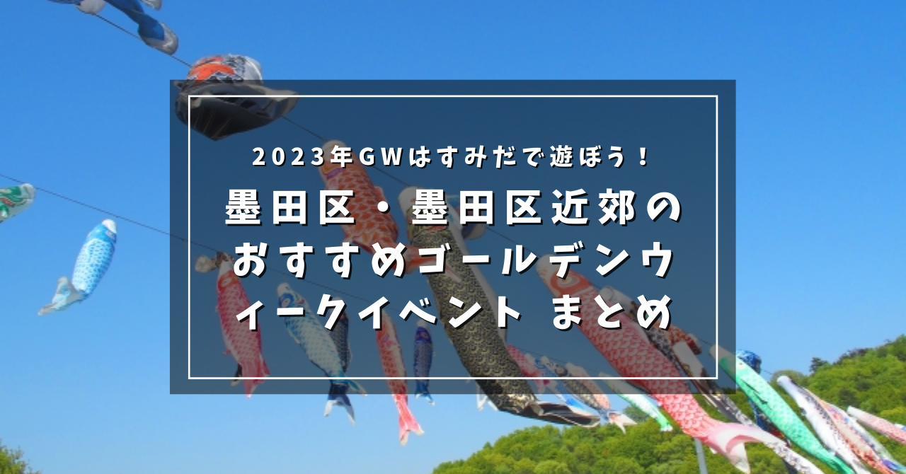 2023年 GWはすみだで遊ぼう！ 墨田区・墨田区近郊の おすすめ 