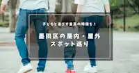 子どもと過ごす最高の時間を！墨田区の屋内・屋外スポット巡り