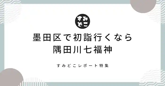 新春！2023年の初詣は墨田区でスカイツリーを眺めながらめぐる隅田川七福神がおすすめ！