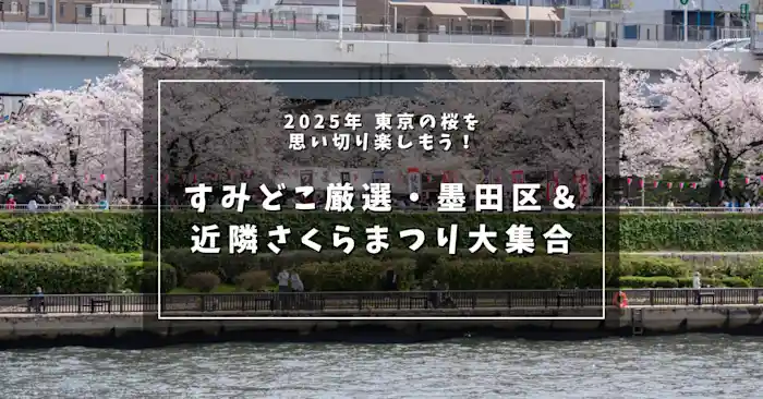 2025年 東京の桜を思い切り楽しもう！ すみどこ厳選・墨田区＆近隣さくらまつり大集合