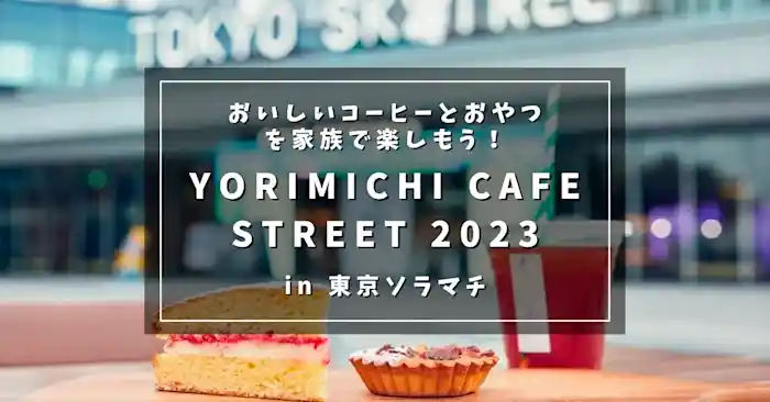 家族で楽しもう！押上エリアのおいしいコーヒーとおやつが集まる「YORIMICHI CAFE STREET 2023」 in 東京ソラマチ