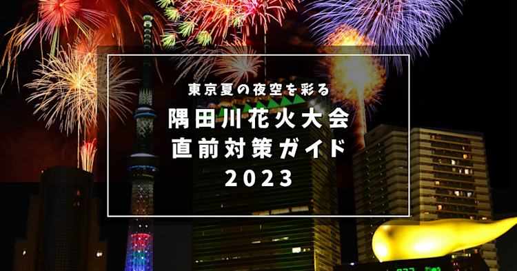 東京夏の夜空を彩る「隅田川花火大会」2023年の直前対策ガイド！基本情報から穴場情報まで一挙公開！