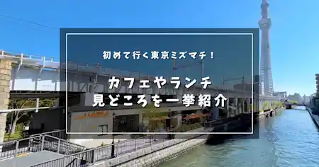 初めて行く東京ミズマチ！カフェやランチ、見どころを一挙紹介