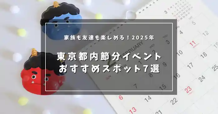 家族も友達も楽しめる！2025年・東京都内節分イベントおすすめスポット7選