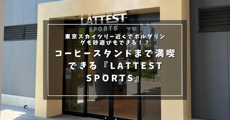 東京スカイツリー近くでボルダリングも砂遊びもできる！？おしゃれなコーヒースタンドまで満喫できる『LATTEST SPORTS』が最高すぎた