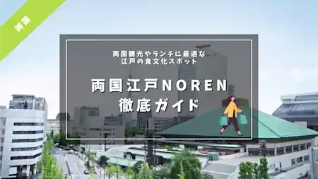 両国江戸NOREN 徹底ガイド ーー 両国観光やランチに最適な 江戸の食文化スポット