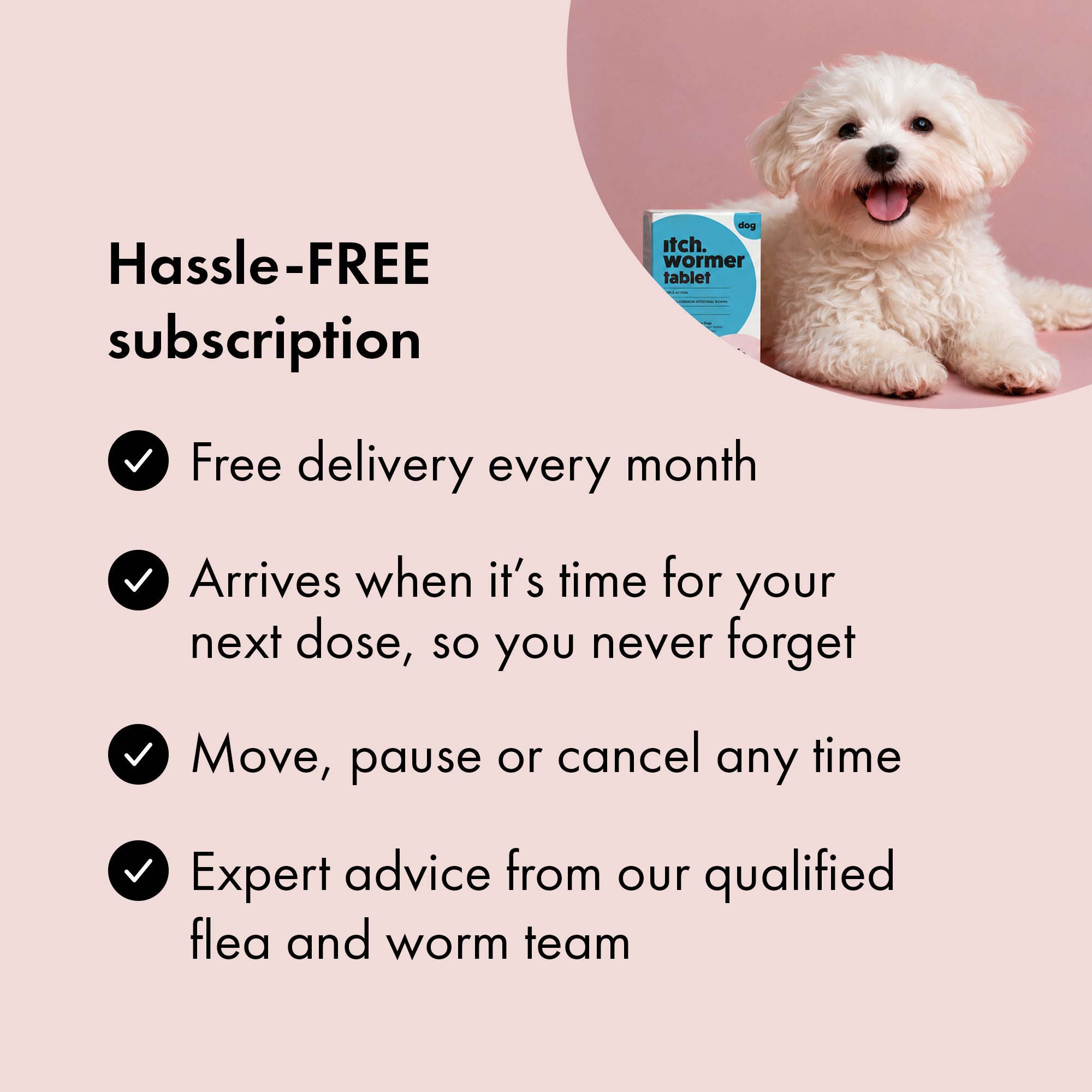 Benefits of subscribing to Itch Wormer Tablets for Dogs & Puppies. 