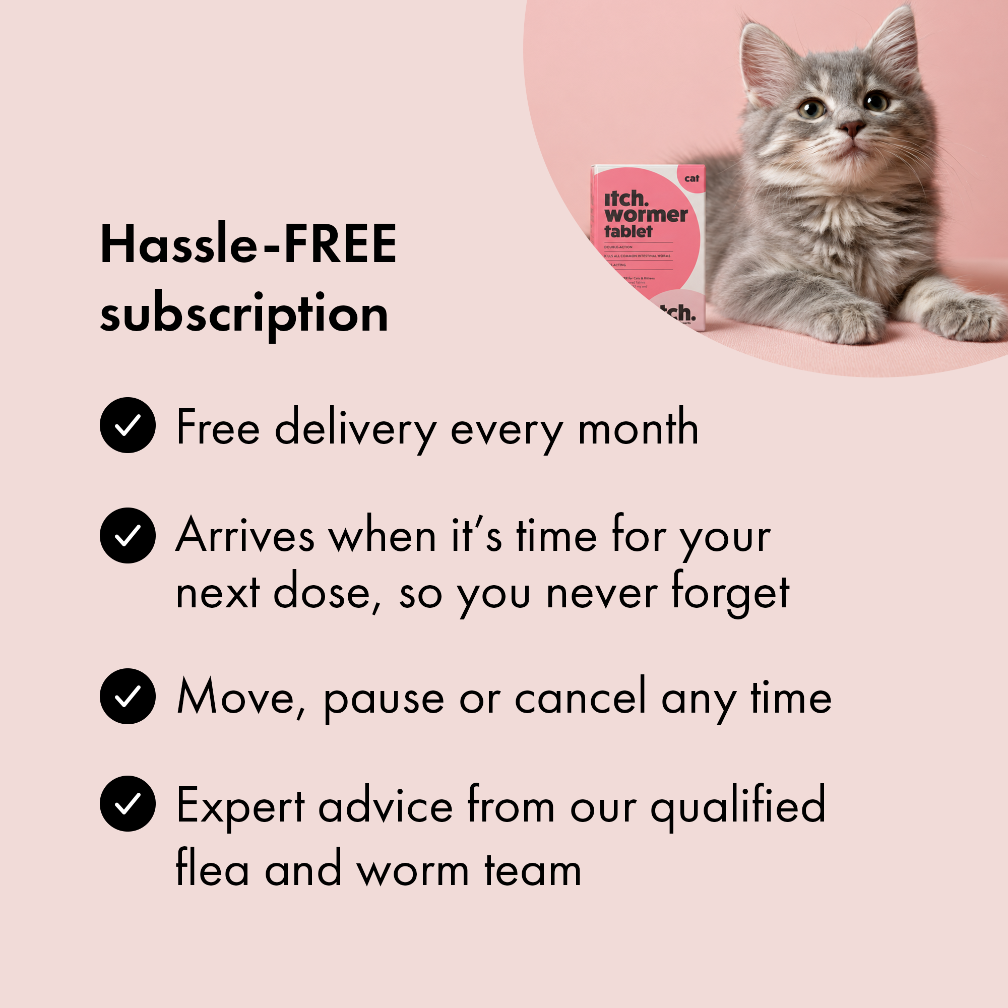 Benefits of subscribing to Itch Wormer Tablets for Cats & Kittens.