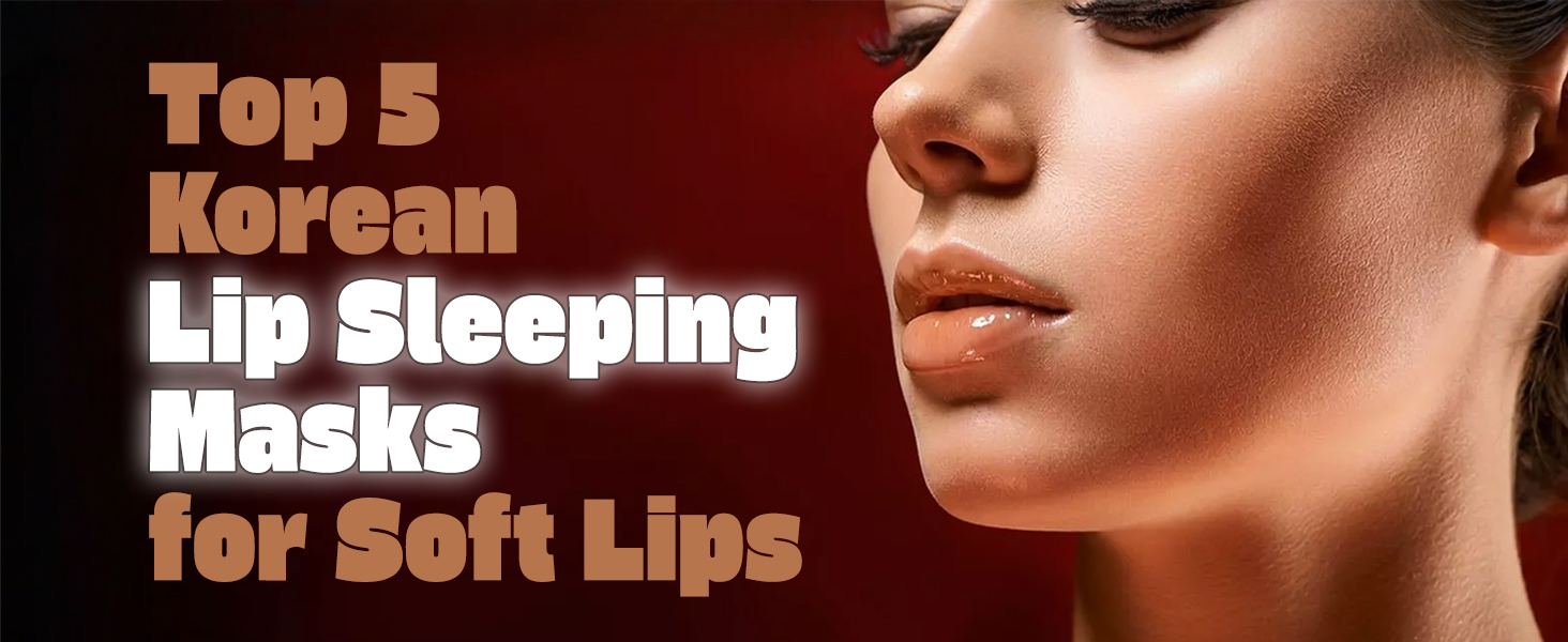 Top 5 Korean Lip Sleeping Masks for Soft Lips