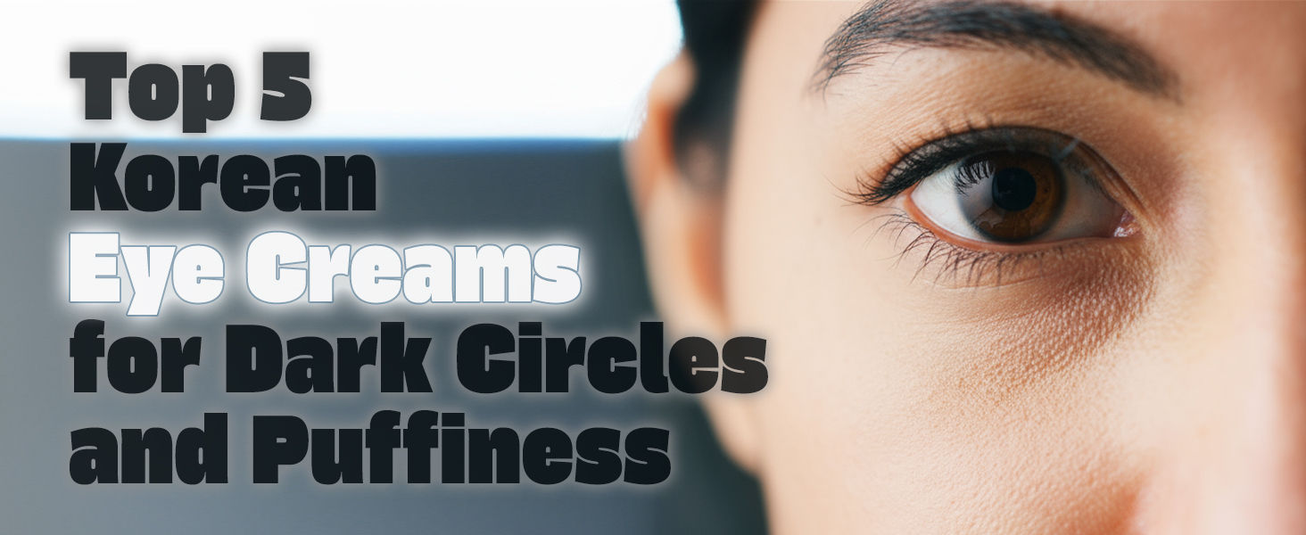 Top 5 Korean Eye Creams for Dark Circles and Puffiness | Fall/Winter 2025
