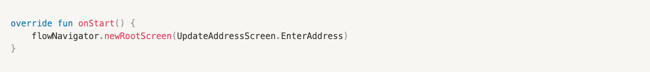 override fun onStart() {
flowNavigator.newRootScreen(UpdateAddressScreen.EnterAddress)
}