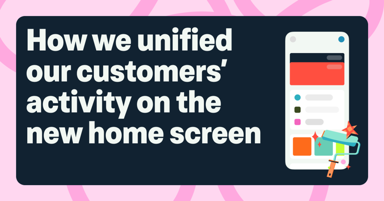 Image that says 'How we unified our customers’ activity on the new home screen' with a graphic of the Monzo home screen and a paint roller
