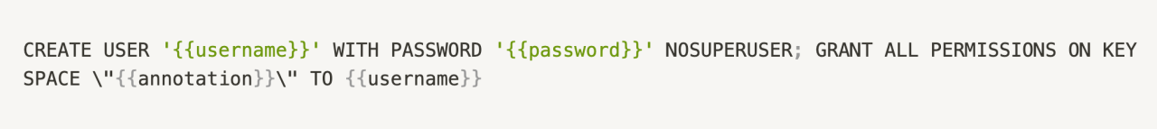 CREATE USER '{{username}}' WITH PASSWORD '{{password}}' NOSUPERUSER; GRANT ALL PERMISSIONS ON KEYSPACE \\"{{annotation}}\\" TO {{username}}
