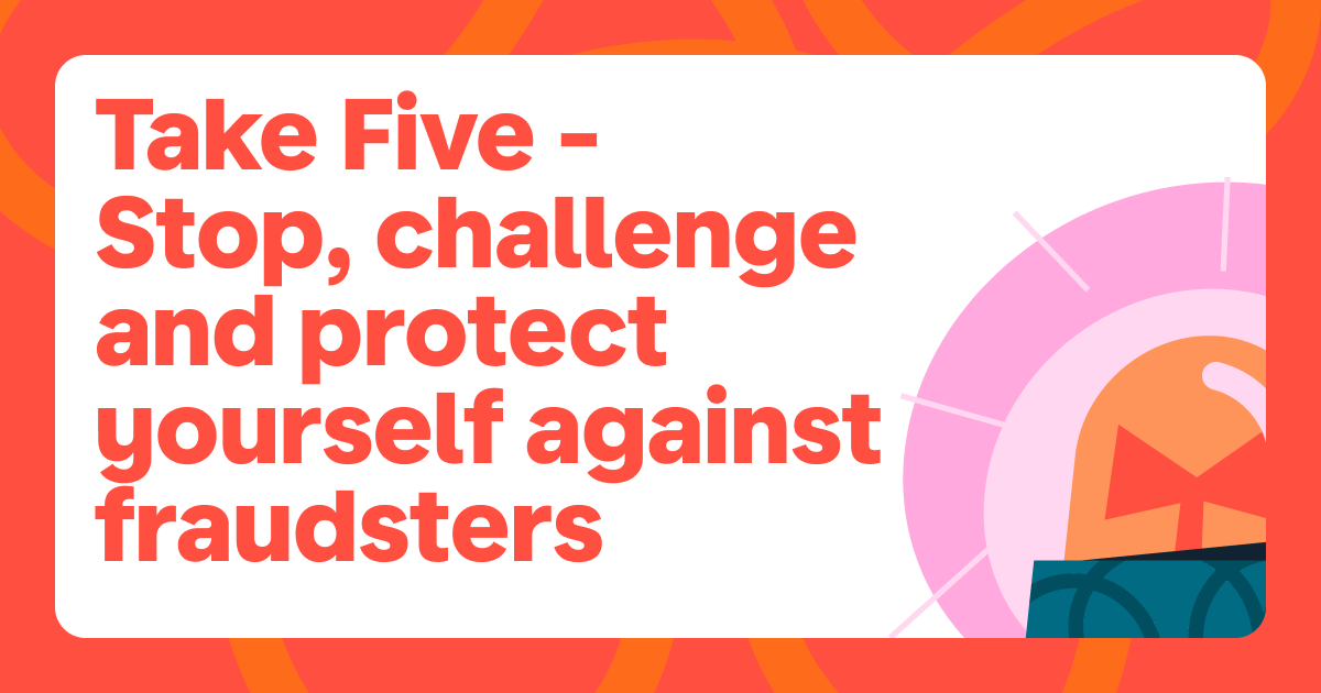 Take Five – Stop, challenge and protect yourself against fraudsters 