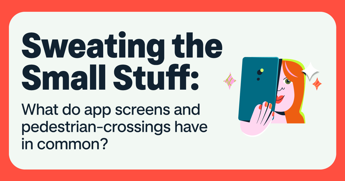 Sweating the Small Stuff: What do app screens and pedestrian-crossings have in common?