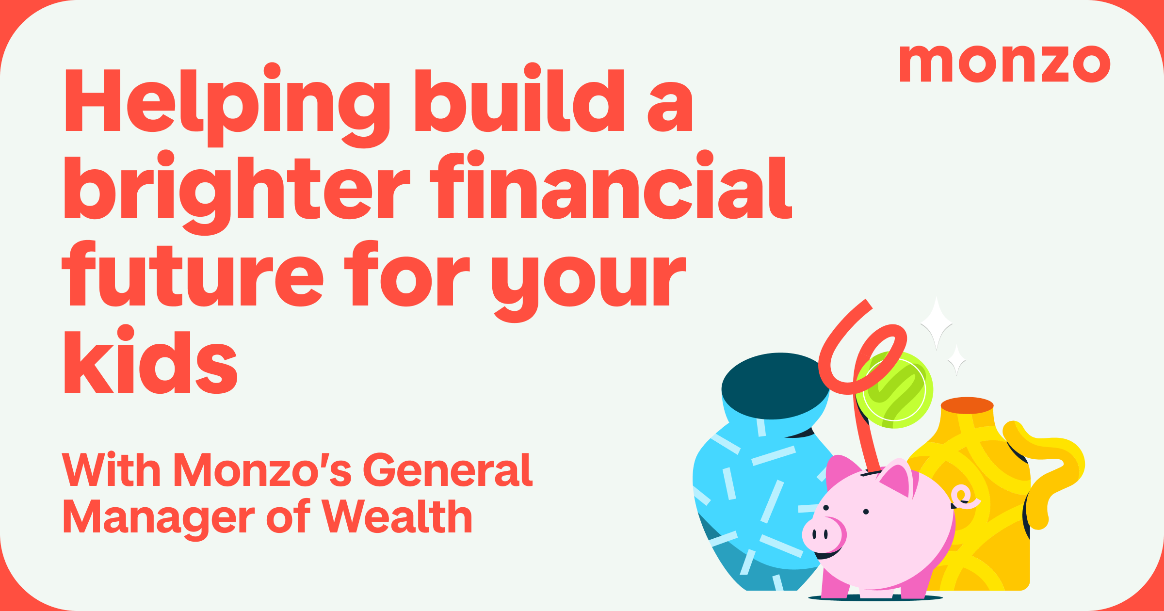 Monzo’s General Manager of Wealth on Junior ISAs