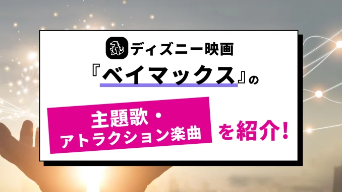 『ベイマックス』の主題歌・曲を徹底解説！EDはAIのStory！アトラクション音楽も紹介のサムネイル画像