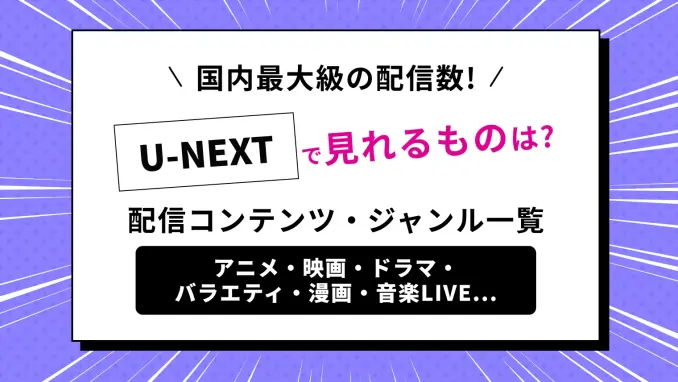 U-NEXTで何が見れる？映画・ドラマ・アニメ・バラエティ…視聴できるコンテンツをまとめて解説！のサムネイル画像