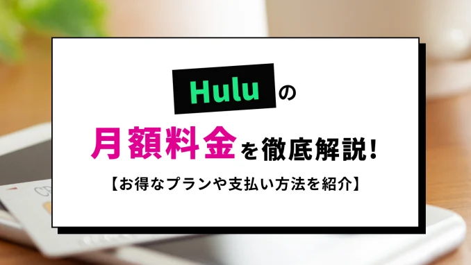 Huluの月額料金プランと支払い方法の完全ガイド！【2024年11月限定】で無料体験キャンペーン開催中！のサムネイル画像