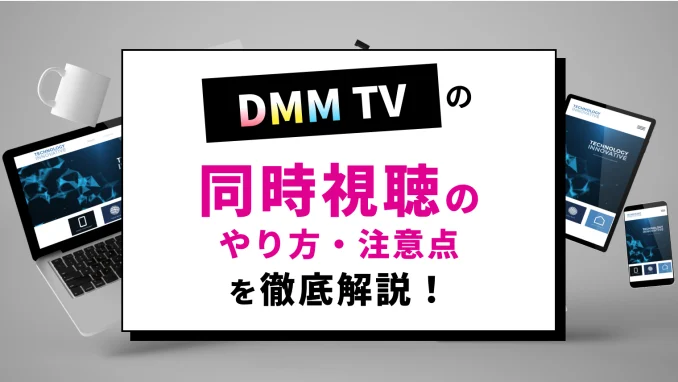 DMM TVは4台まで同時視聴できる！複数端末で家族共有するやり方を徹底解説！のサムネイル画像