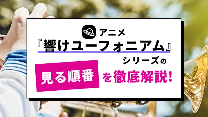 アニメ「響けユーフォニアム」シリーズの見る順番を徹底解説！劇場版・リズと青い鳥はいつ見る？のサムネイル画像