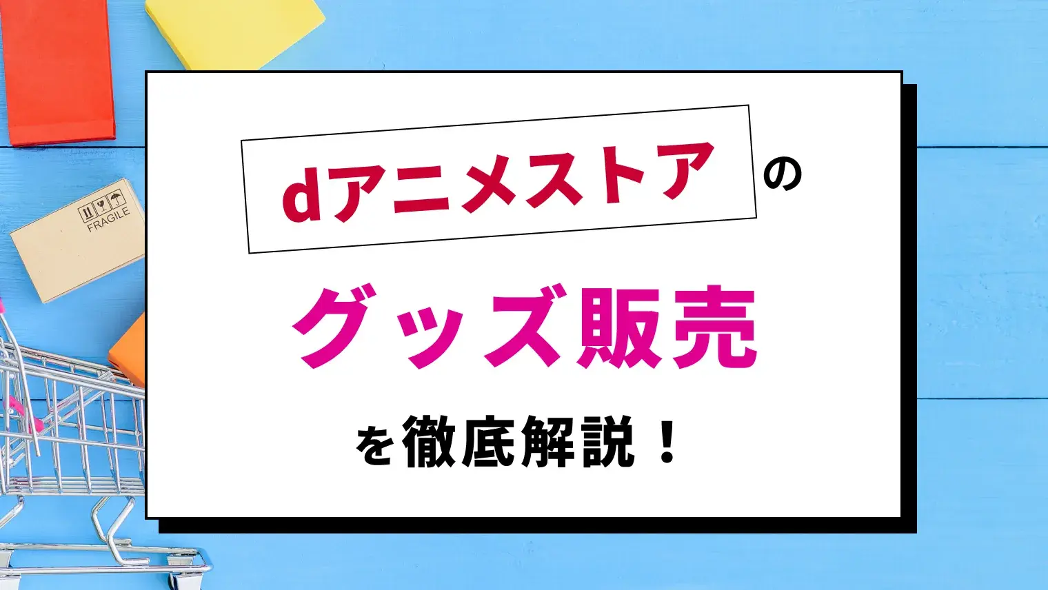 dアニメストアのグッズ販売はお得？どんな商品が買える？特徴や送料、メリット・デメリットを紹介しますのサムネイル画像