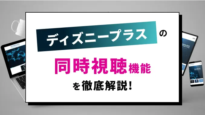 Disney+(ディズニープラス)の同時視聴機能を徹底解説！2台以上で共有する方法を紹介のサムネイル画像