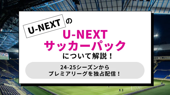 【2024年8月から】「U-NEXTサッカーパック」について解説！【プレミアリーグ24-25独占配信】のサムネイル画像