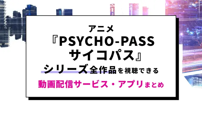 アニメ「PSYCHO-PASS サイコパス」シリーズが見れる配信サービス＆視聴順と時系列を紹介！のサムネイル画像