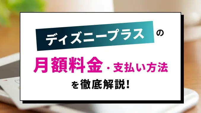 Disney+(ディズニープラス)の料金プラン・支払方法を徹底解説！お得な利用方法やメリットを紹介のサムネイル画像