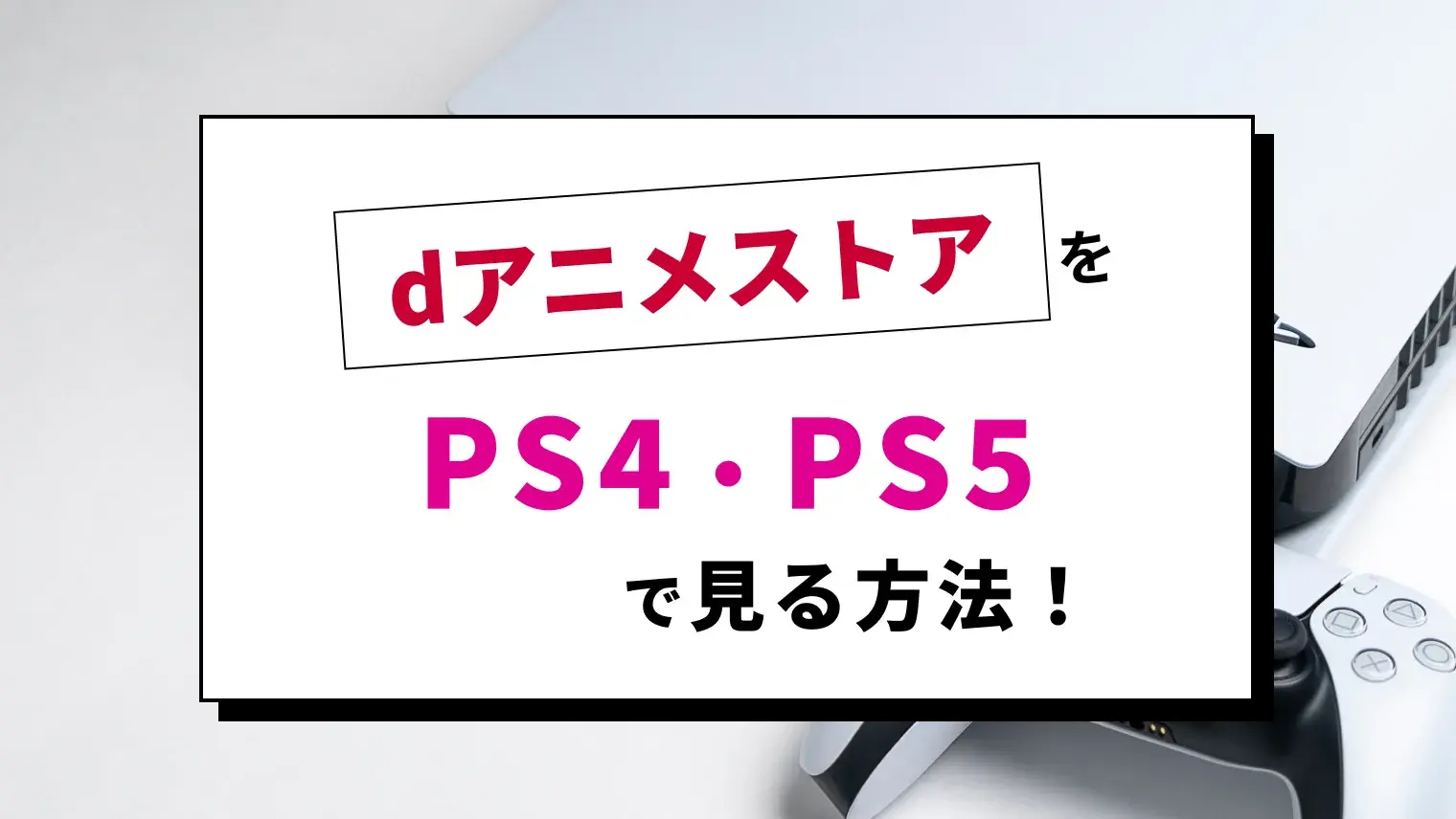 dアニメストアはPS3・PS4・PS5で見れる？視聴方法や見れないときの対処法を徹底解説！のサムネイル画像