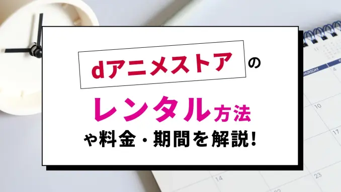 dアニメストアの動画レンタルについて徹底解説！見放題との違いやレンタル料金・手順を紹介のサムネイル画像