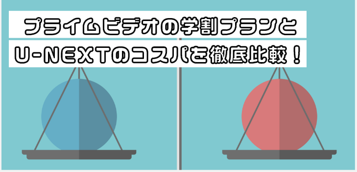 U-NEXT（通常プラン）とAmazonプライムビデオ（学割プラン）の比較