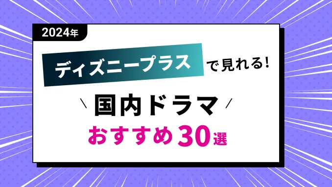 【2024最新】Disney+（ディズニープラス）で見れるおすすめ国内ドラマ一覧【30選】のサムネイル画像