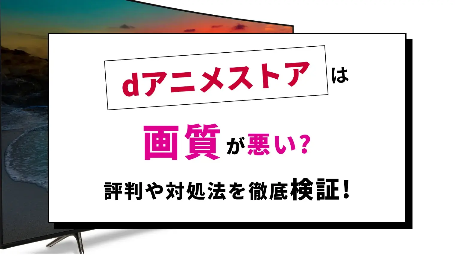 dアニメストアは画質が悪い？改善方法・最高画質がどれくらいか・設定の手順などを紹介します！のサムネイル画像