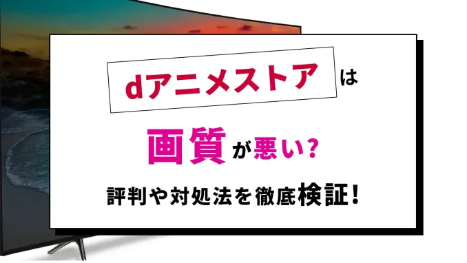 dアニメストアは画質が悪い？改善方法・最高画質がどれくらいか・設定の手順などを紹介します！のサムネイル画像