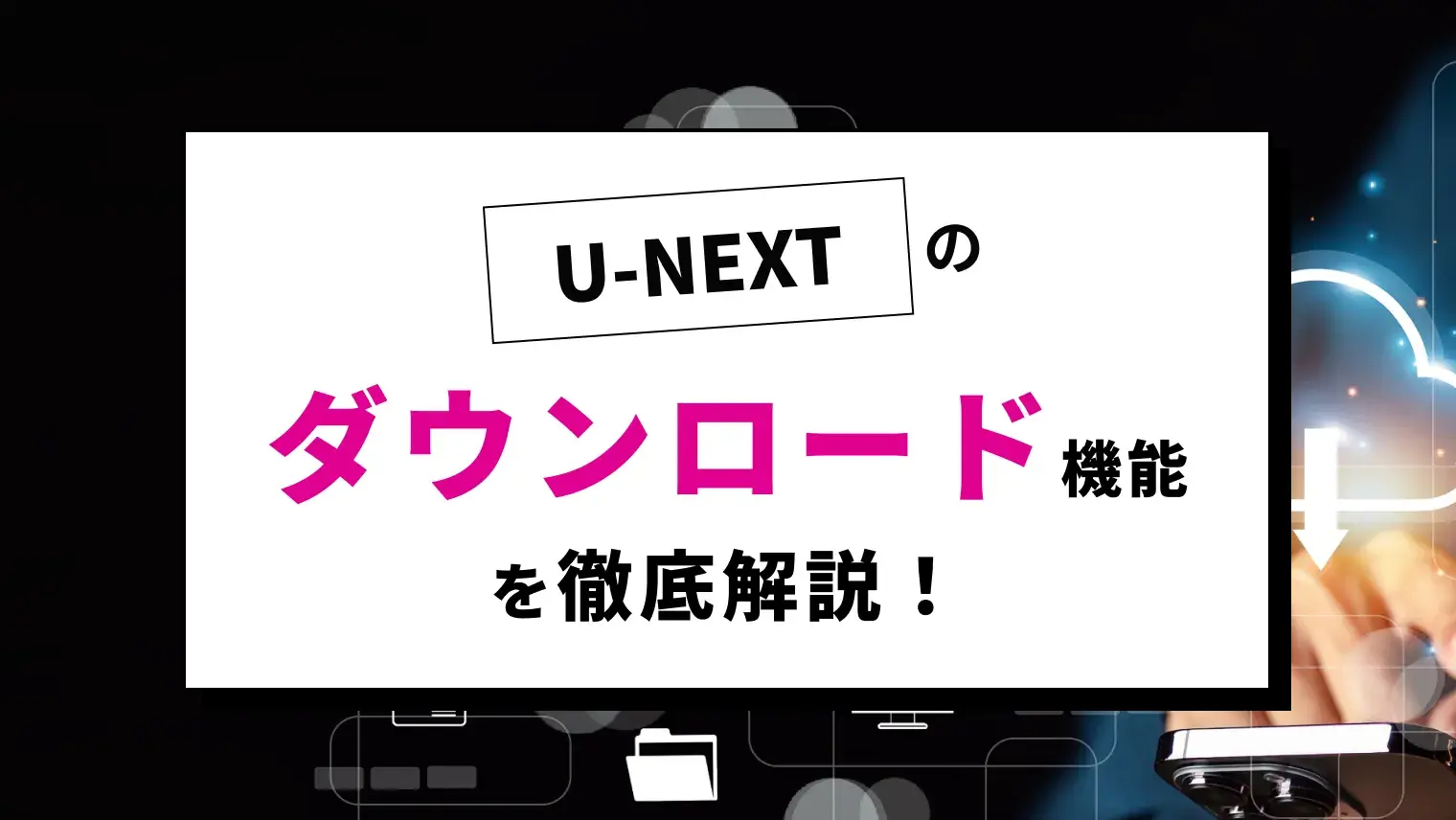 U-NEXTのダウンロード方法・視聴期限・注意点を徹底解説！オフライン再生できて機能性も高い！のサムネイル画像