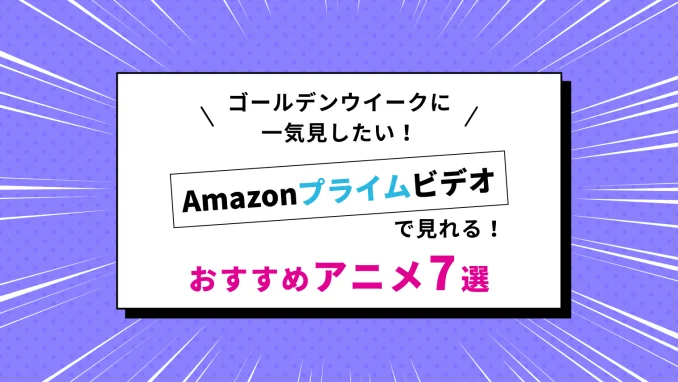 ゴールデンウイークに見たい！Amazonプライムビデオおすすめアニメ7選のサムネイル画像