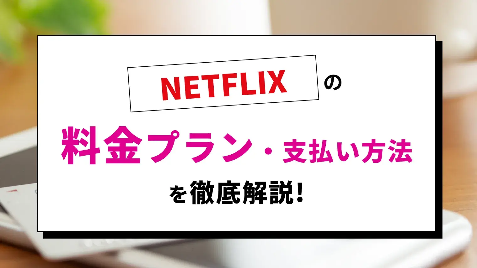 Netflixの3つの料金プランと支払い方法を徹底解説！気になるコスパの良さも検証のサムネイル画像