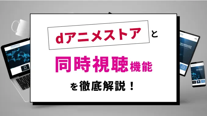 dアニメストアは何台まで同時視聴できる？複数端末で共有する方法やプロフィール作成の手順を徹底解説！のサムネイル画像