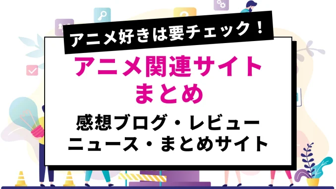 アニメ好きにおすすめの関連サイト紹介【感想ブログ・レビュー・まとめ・ニュースサイト】のサムネイル画像