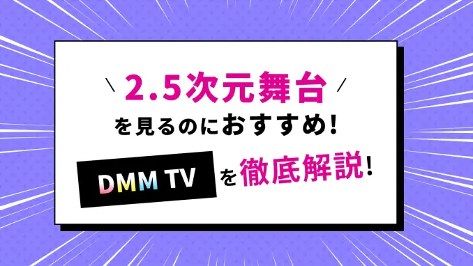 DMM TVは「2.5次元舞台」を見るのにおすすめ！特徴・料金・無料体験・おすすめ作品を徹底解説！のサムネイル画像