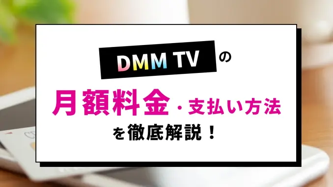 DMM TVの料金はいくら？支払い方法＆コスパを他の動画配信サービスと徹底比較のサムネイル画像