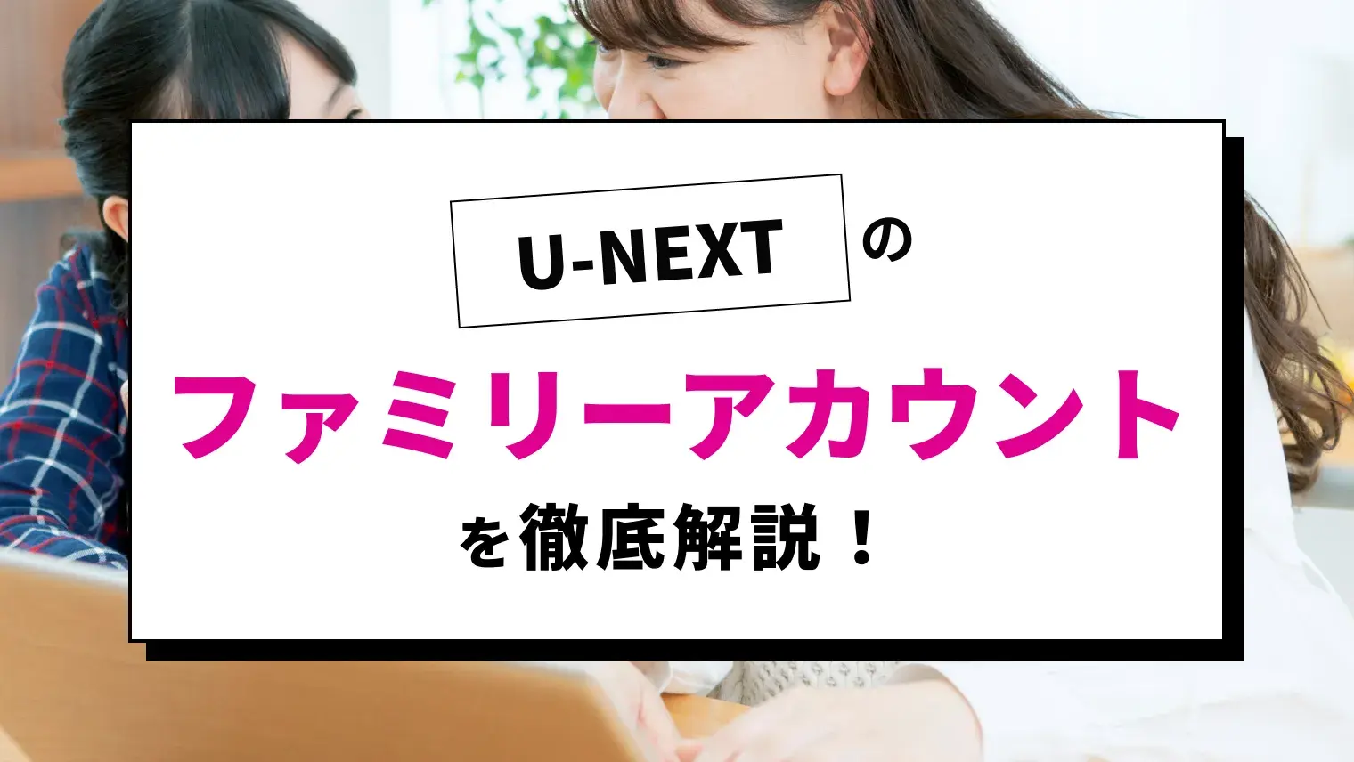 U-NEXTのファミリーアカウントとは？家族共有やプロフィール追加の手順を徹底解説！のサムネイル画像