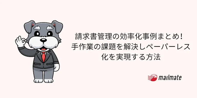 請求書管理の効率化事例まとめ！手作業の課題を解決しペーパーレス化を実現する方法