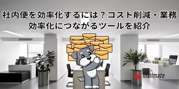 社内便を効率化するには？コスト削減・業務効率化につながるツールを紹介