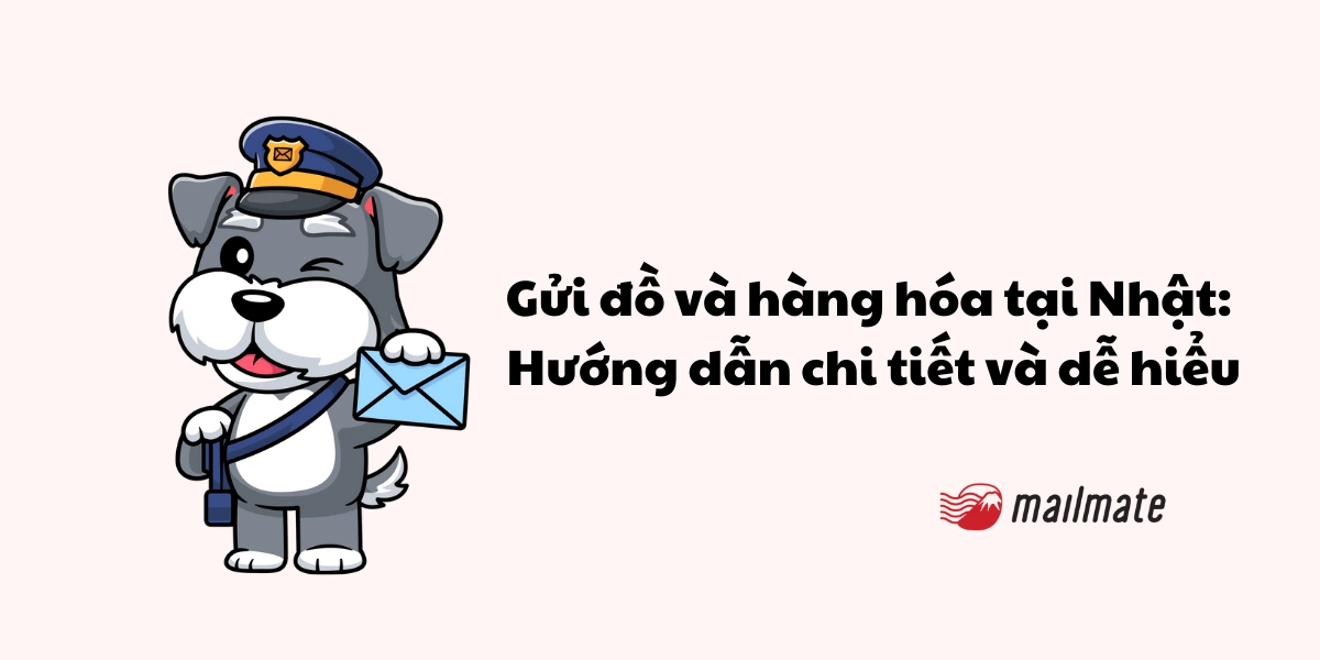 Gửi đồ và hàng hóa tại Nhật: Hướng dẫn chi tiết và dễ hiểu