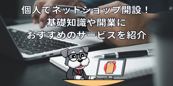 個人でネットショップ開設！基礎知識や開業におすすめのサービスを紹介